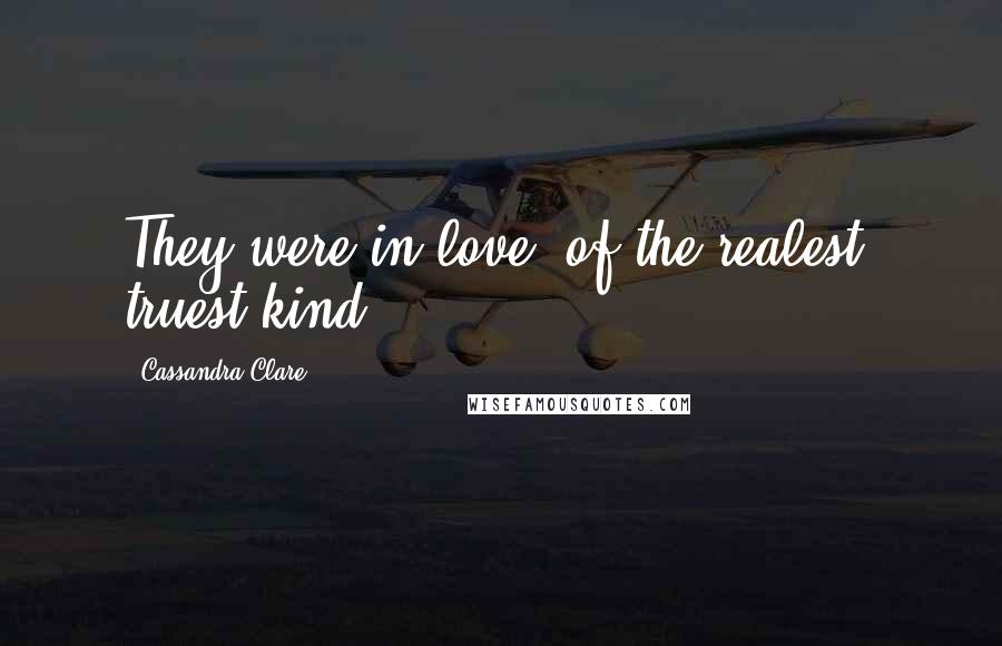 Cassandra Clare Quotes: They were in love, of the realest, truest kind.