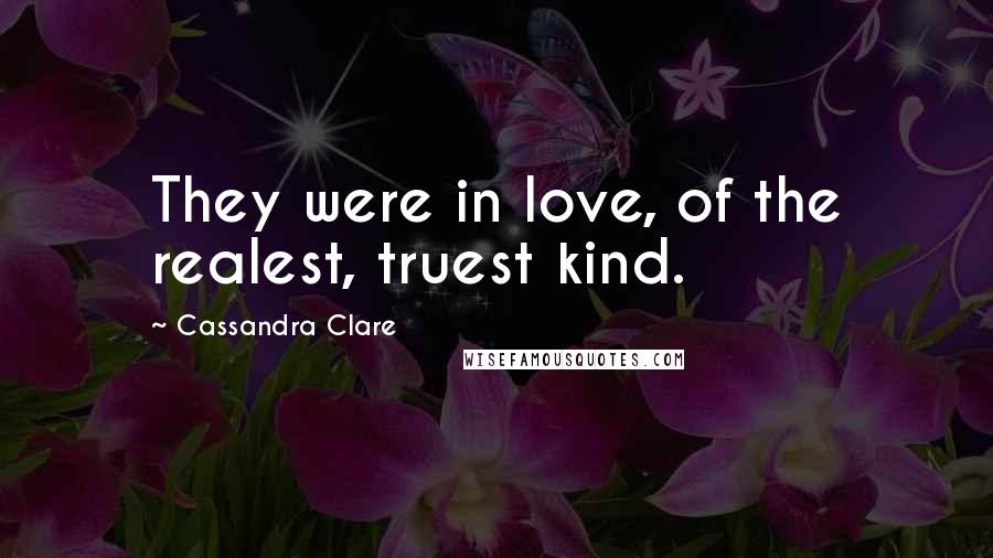 Cassandra Clare Quotes: They were in love, of the realest, truest kind.