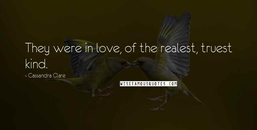 Cassandra Clare Quotes: They were in love, of the realest, truest kind.