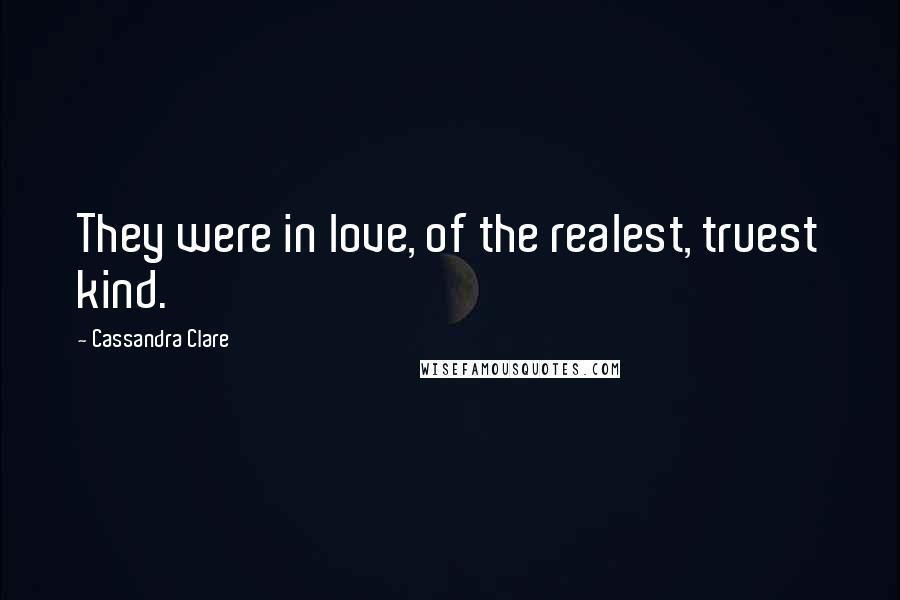 Cassandra Clare Quotes: They were in love, of the realest, truest kind.