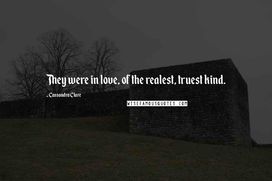 Cassandra Clare Quotes: They were in love, of the realest, truest kind.