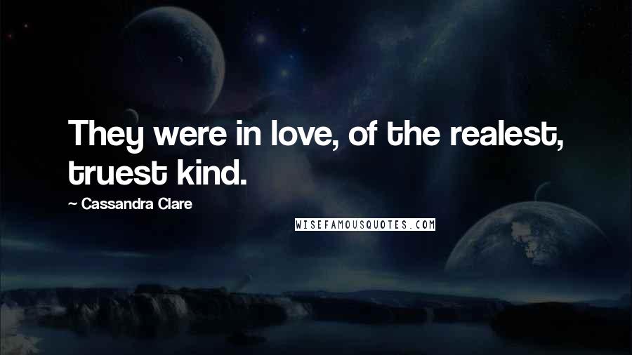 Cassandra Clare Quotes: They were in love, of the realest, truest kind.