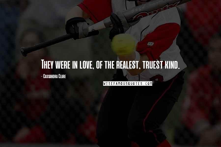 Cassandra Clare Quotes: They were in love, of the realest, truest kind.
