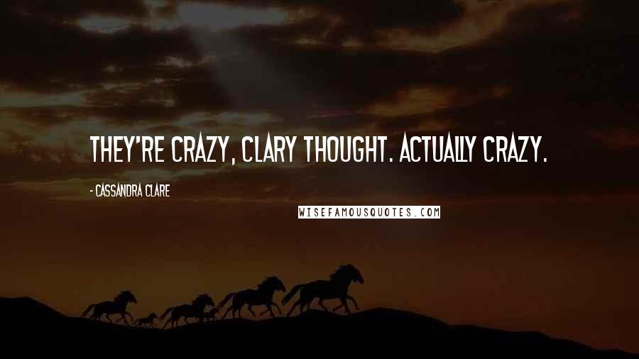 Cassandra Clare Quotes: They're crazy, Clary thought. Actually crazy.