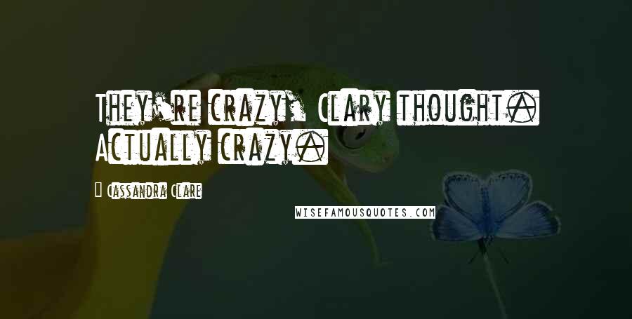 Cassandra Clare Quotes: They're crazy, Clary thought. Actually crazy.