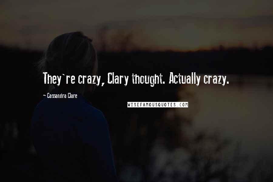 Cassandra Clare Quotes: They're crazy, Clary thought. Actually crazy.