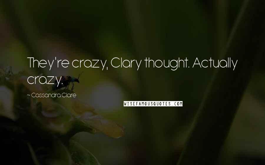 Cassandra Clare Quotes: They're crazy, Clary thought. Actually crazy.