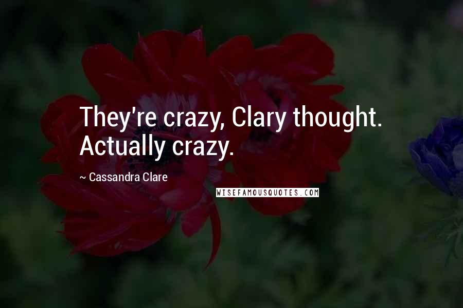 Cassandra Clare Quotes: They're crazy, Clary thought. Actually crazy.