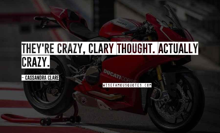 Cassandra Clare Quotes: They're crazy, Clary thought. Actually crazy.