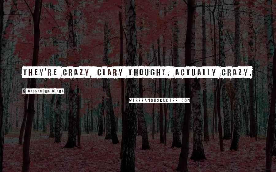 Cassandra Clare Quotes: They're crazy, Clary thought. Actually crazy.