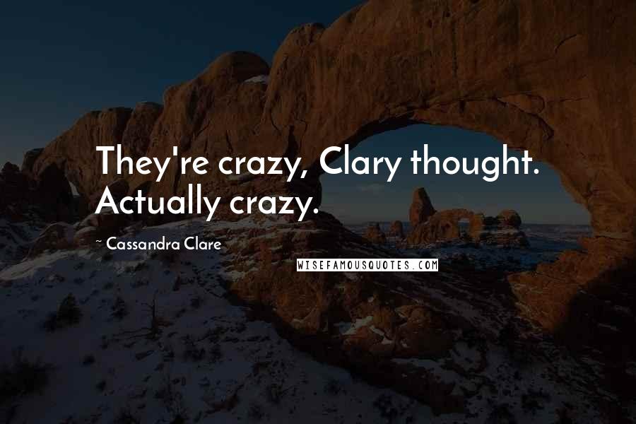 Cassandra Clare Quotes: They're crazy, Clary thought. Actually crazy.