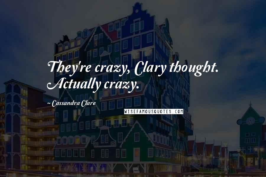 Cassandra Clare Quotes: They're crazy, Clary thought. Actually crazy.