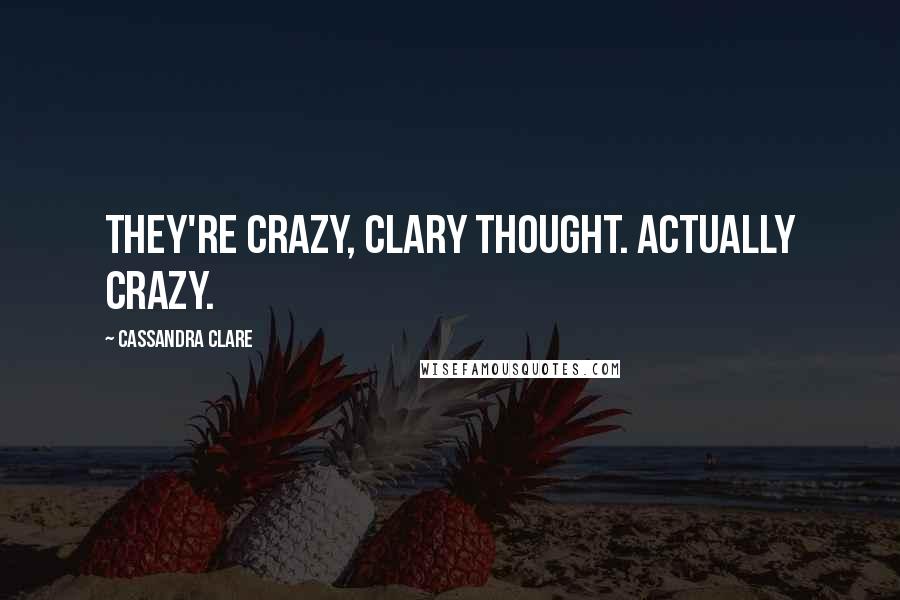 Cassandra Clare Quotes: They're crazy, Clary thought. Actually crazy.