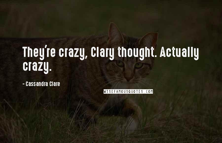 Cassandra Clare Quotes: They're crazy, Clary thought. Actually crazy.