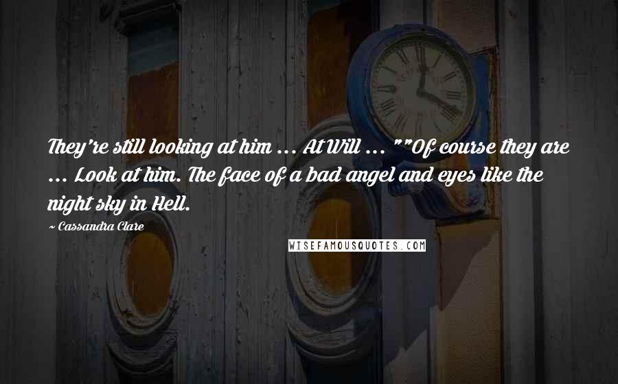 Cassandra Clare Quotes: They're still looking at him ... At Will ... ""Of course they are ... Look at him. The face of a bad angel and eyes like the night sky in Hell.