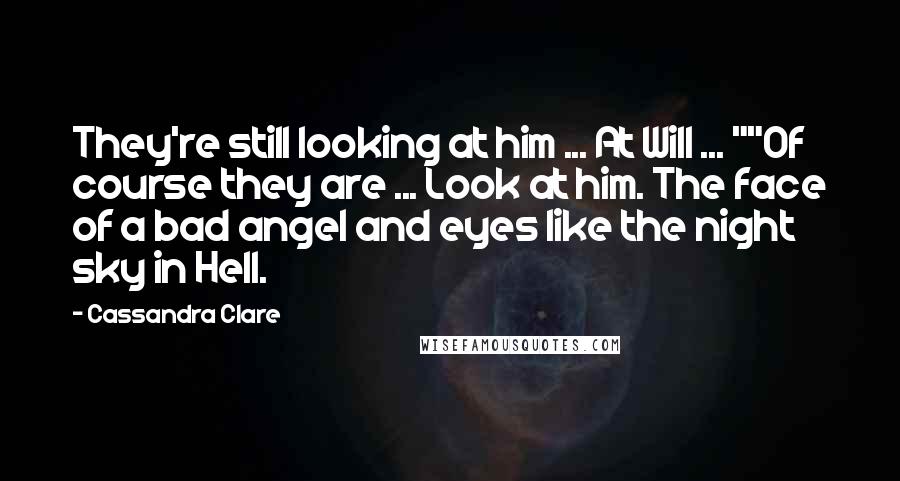 Cassandra Clare Quotes: They're still looking at him ... At Will ... ""Of course they are ... Look at him. The face of a bad angel and eyes like the night sky in Hell.