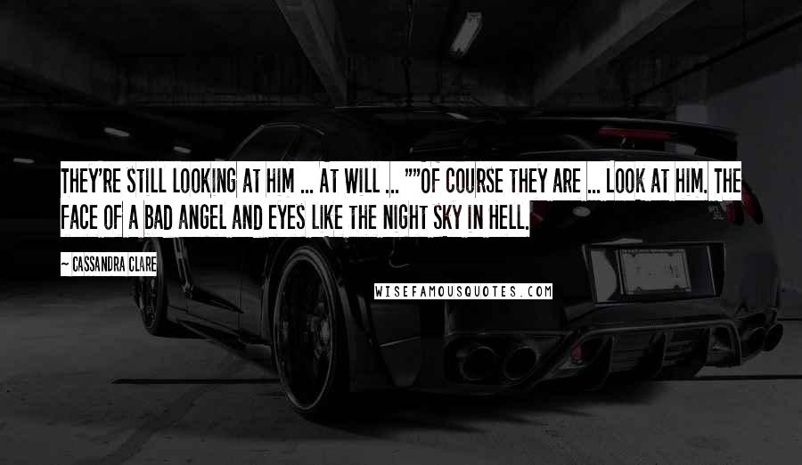 Cassandra Clare Quotes: They're still looking at him ... At Will ... ""Of course they are ... Look at him. The face of a bad angel and eyes like the night sky in Hell.