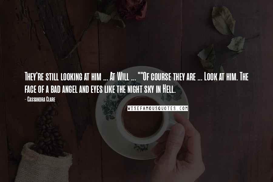 Cassandra Clare Quotes: They're still looking at him ... At Will ... ""Of course they are ... Look at him. The face of a bad angel and eyes like the night sky in Hell.