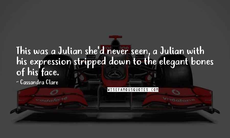 Cassandra Clare Quotes: This was a Julian she'd never seen, a Julian with his expression stripped down to the elegant bones of his face.