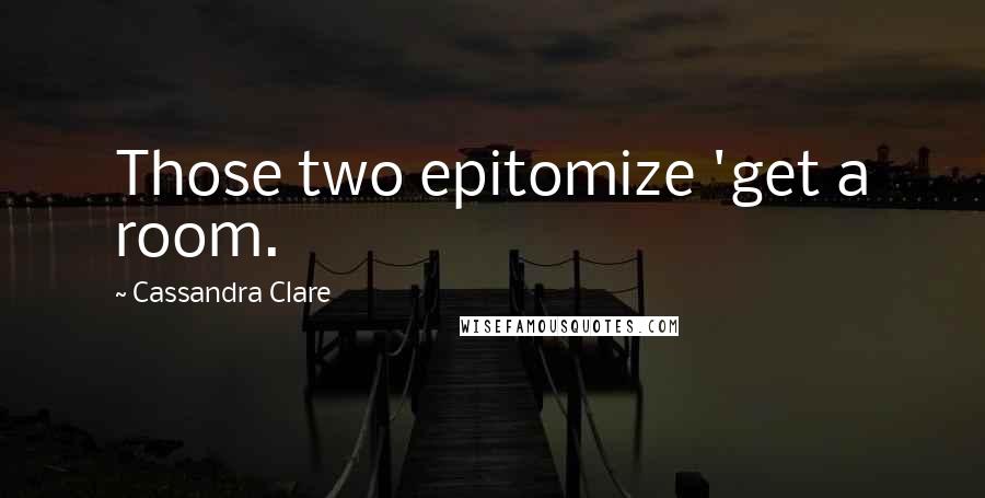 Cassandra Clare Quotes: Those two epitomize 'get a room.