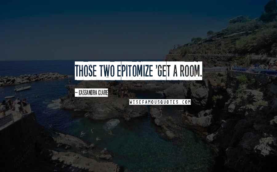 Cassandra Clare Quotes: Those two epitomize 'get a room.