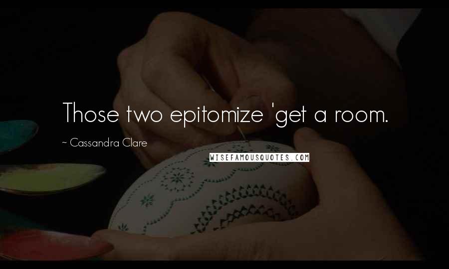 Cassandra Clare Quotes: Those two epitomize 'get a room.