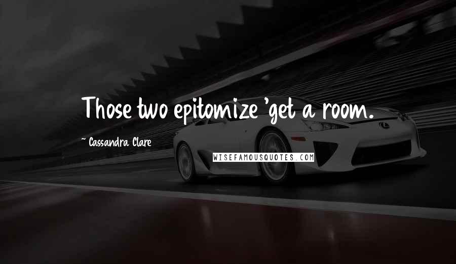 Cassandra Clare Quotes: Those two epitomize 'get a room.