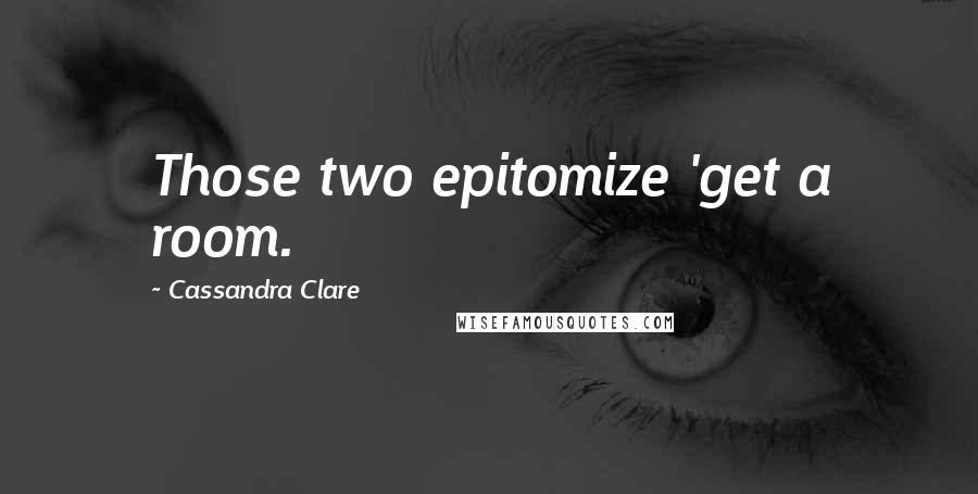 Cassandra Clare Quotes: Those two epitomize 'get a room.