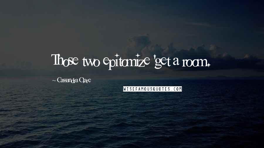 Cassandra Clare Quotes: Those two epitomize 'get a room.