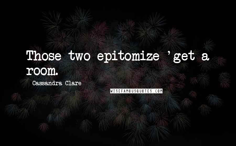 Cassandra Clare Quotes: Those two epitomize 'get a room.