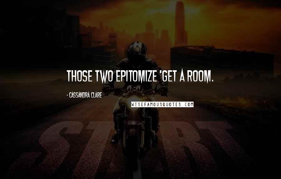 Cassandra Clare Quotes: Those two epitomize 'get a room.