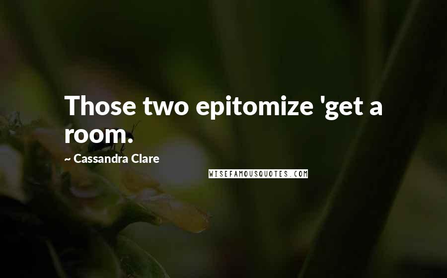 Cassandra Clare Quotes: Those two epitomize 'get a room.