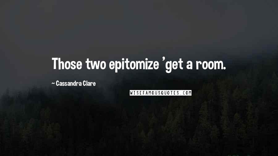 Cassandra Clare Quotes: Those two epitomize 'get a room.