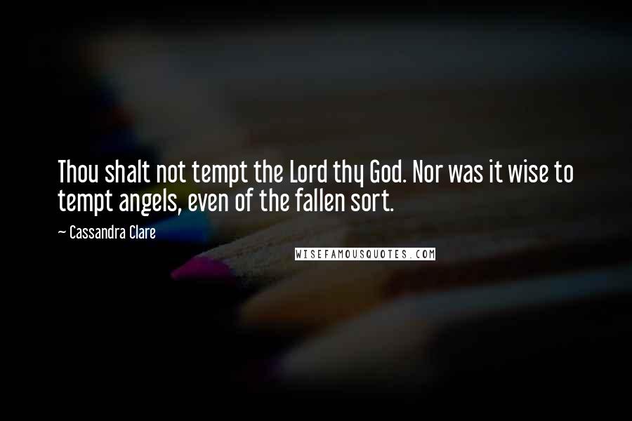 Cassandra Clare Quotes: Thou shalt not tempt the Lord thy God. Nor was it wise to tempt angels, even of the fallen sort.