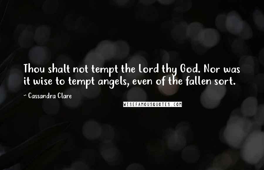 Cassandra Clare Quotes: Thou shalt not tempt the Lord thy God. Nor was it wise to tempt angels, even of the fallen sort.