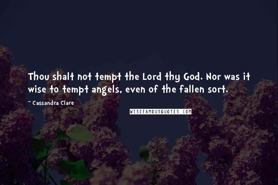 Cassandra Clare Quotes: Thou shalt not tempt the Lord thy God. Nor was it wise to tempt angels, even of the fallen sort.