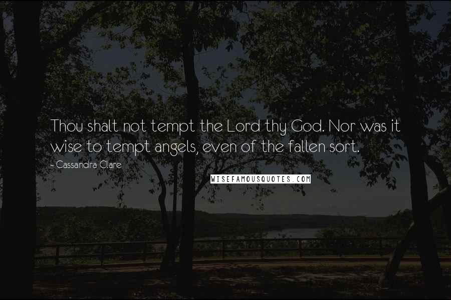 Cassandra Clare Quotes: Thou shalt not tempt the Lord thy God. Nor was it wise to tempt angels, even of the fallen sort.