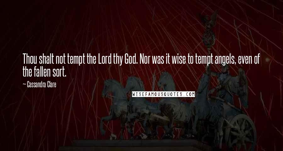 Cassandra Clare Quotes: Thou shalt not tempt the Lord thy God. Nor was it wise to tempt angels, even of the fallen sort.