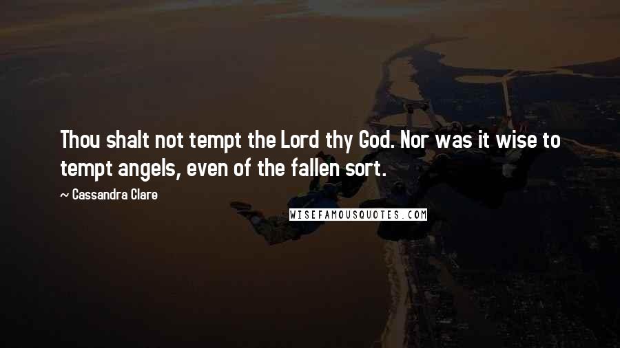 Cassandra Clare Quotes: Thou shalt not tempt the Lord thy God. Nor was it wise to tempt angels, even of the fallen sort.