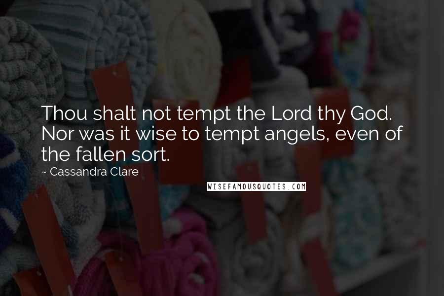 Cassandra Clare Quotes: Thou shalt not tempt the Lord thy God. Nor was it wise to tempt angels, even of the fallen sort.