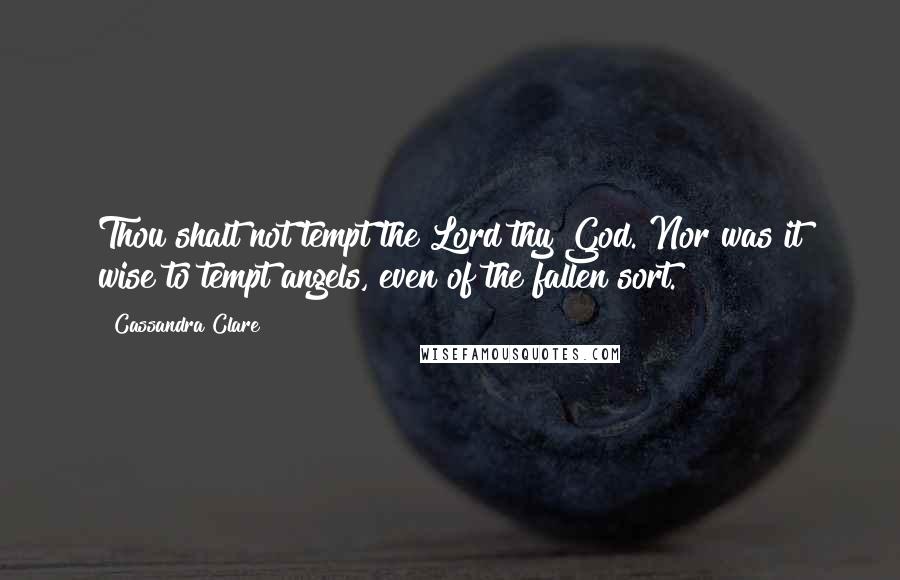 Cassandra Clare Quotes: Thou shalt not tempt the Lord thy God. Nor was it wise to tempt angels, even of the fallen sort.