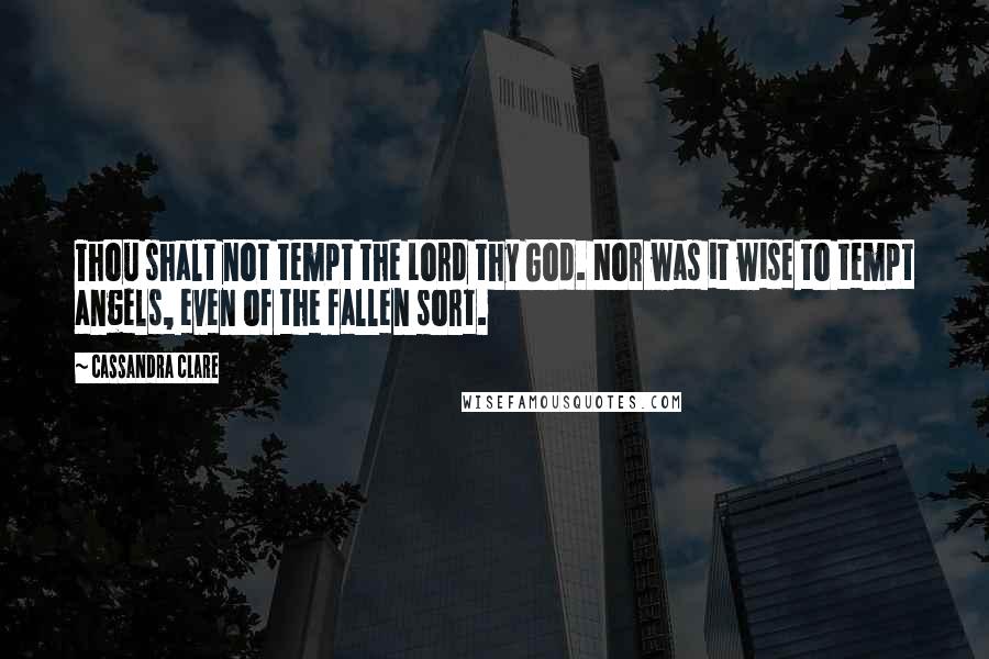 Cassandra Clare Quotes: Thou shalt not tempt the Lord thy God. Nor was it wise to tempt angels, even of the fallen sort.