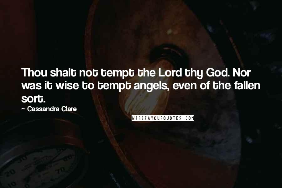 Cassandra Clare Quotes: Thou shalt not tempt the Lord thy God. Nor was it wise to tempt angels, even of the fallen sort.