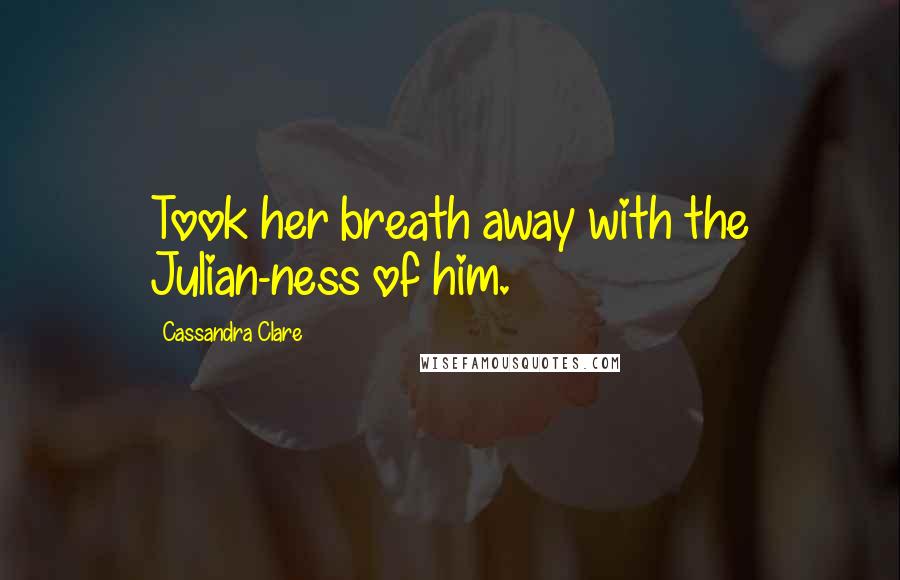 Cassandra Clare Quotes: Took her breath away with the Julian-ness of him.