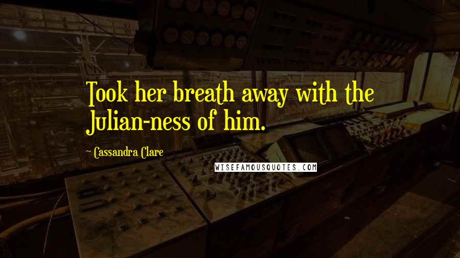 Cassandra Clare Quotes: Took her breath away with the Julian-ness of him.