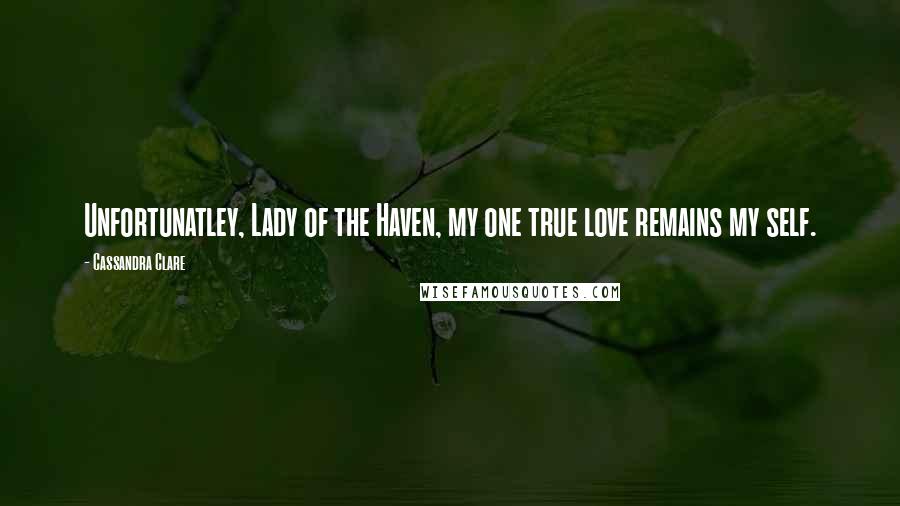 Cassandra Clare Quotes: Unfortunatley, Lady of the Haven, my one true love remains my self.