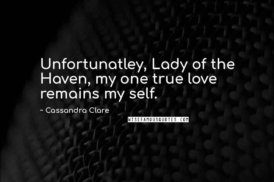 Cassandra Clare Quotes: Unfortunatley, Lady of the Haven, my one true love remains my self.