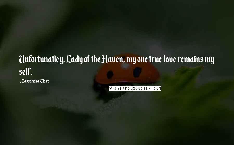 Cassandra Clare Quotes: Unfortunatley, Lady of the Haven, my one true love remains my self.