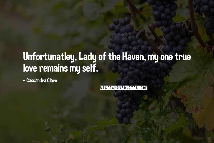 Cassandra Clare Quotes: Unfortunatley, Lady of the Haven, my one true love remains my self.