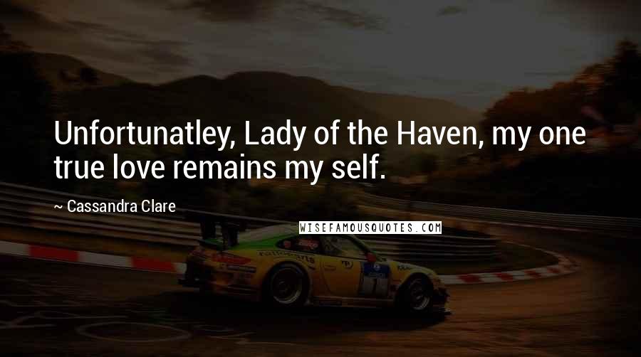 Cassandra Clare Quotes: Unfortunatley, Lady of the Haven, my one true love remains my self.